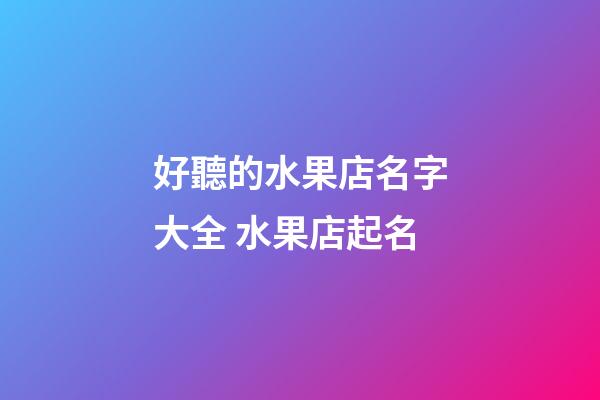 好聽的水果店名字大全 水果店起名-第1張-店鋪起名-玄機派